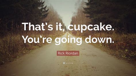 Rick Riordan Quote “thats It Cupcake Youre Going Down”