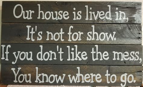 Our House Is Lived In Its Not For Show If You Dont Like The Mess You