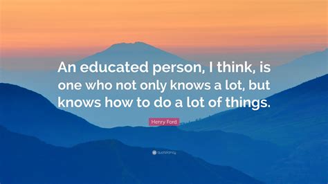 Henry Ford Quote An Educated Person I Think Is One Who Not Only