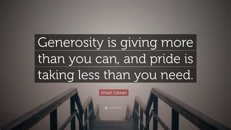 Khalil Gibran Quote Generosity Is Giving More Than You Can And Pride