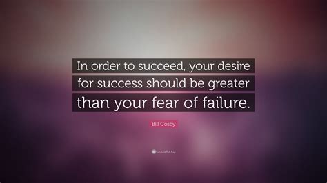 Bill Cosby Quote In Order To Succeed Your Desire For Success Should