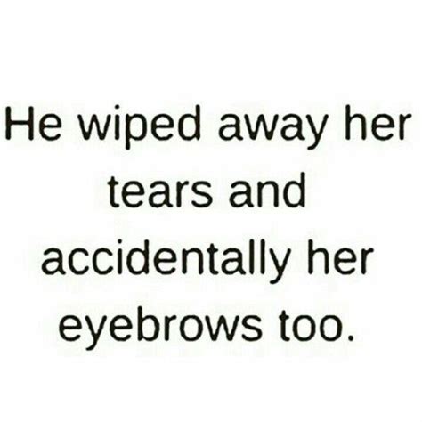 Wiped Away Tears And Eyebrows Clean Funny Funny Quotes Funny Bones