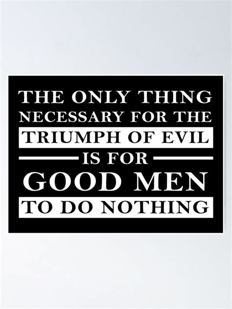 The Only Thing Necessary For The Triumph Of Evil Is For Good Men To Do