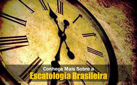 Escatologia Brasileira Como Interpretamos O Fim Dos Tempos