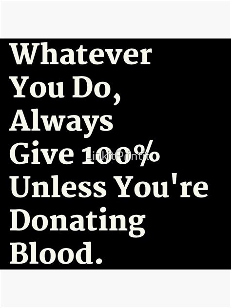 Whatever You Do Always Give 100 Unless Youre Donating Blood Poster