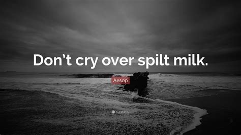 Lots of people don't pass their driving test the first time. this idiom alludes to the inability to recover milk once it has been spilled and comes from a very old proverb. Aesop Quote: "Don't cry over spilt milk." (12 wallpapers ...