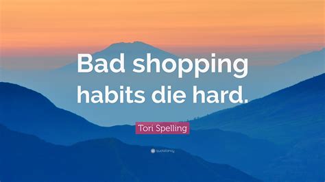 Tori Spelling Quote “bad Shopping Habits Die Hard”