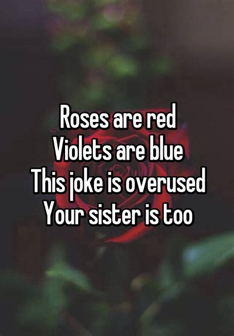 Roses Are Red Violets Are Blue This Joke Is Overused Your Sister Is Too