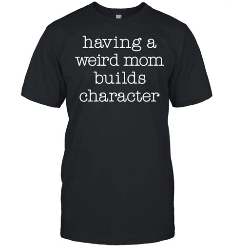 Instant Message Having A Weird Mom Builds Character T Shirt Kingteeshop