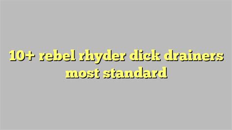 10 rebel rhyder dick drainers most standard công lý and pháp luật