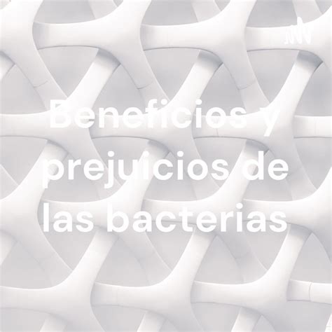 Beneficios Y Prejuicios De Las Bacterias Podcast On Spotify