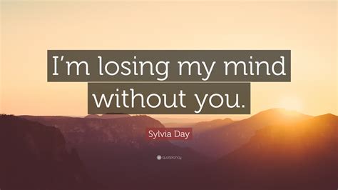 Sylvia Day Quote “im Losing My Mind Without You”