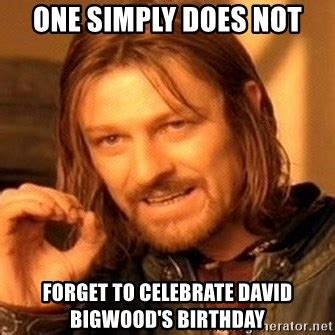 One Simply Does Not Forget To Celebrate David Bigwood S Birthday One
