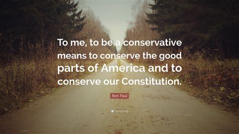 Ron Paul Quote “to Me To Be A Conservative Means To Conserve The Good