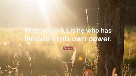 Seneca Quote Most Powerful Is He Who Has Himself In His Own Power