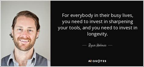 Ryan Holmes Quote For Everybody In Their Busy Lives You Need To Invest
