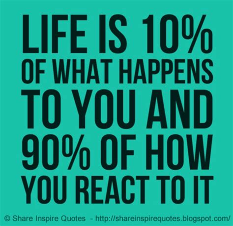 Life Is 10 What Happens To You And 90 How You React To It Share