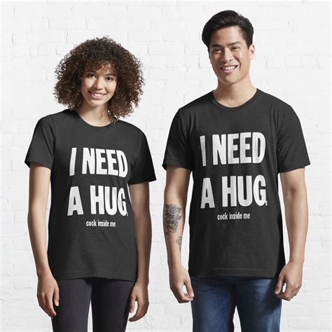 I Need A Hug Huge Cock Inside Me T Shirt For Sale By Gdlkngcrps