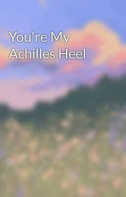 You Re My Achilles Heel Wattpad