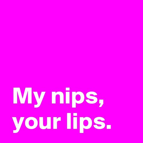 My Nips Your Lips Post By Andshecame On Boldomatic