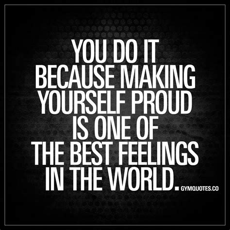 You Do It Because Making Yourself Proud Is One Of The Best