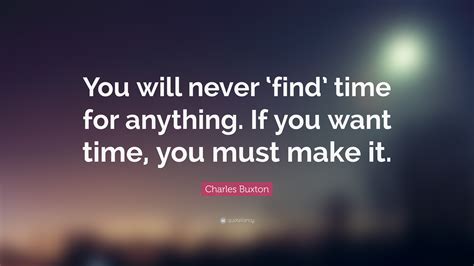 Charles Buxton Quote “you Will Never ‘find Time For Anything If You