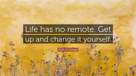 Mark A Cooper Quote “life Has No Remote Get Up And Change It Yourself”