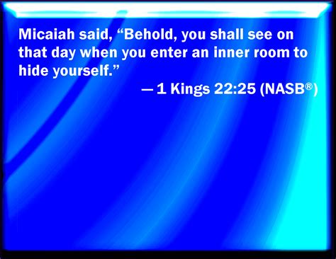 1 Kings 22:25 And Micaiah said, Behold, you shall see in that day, when