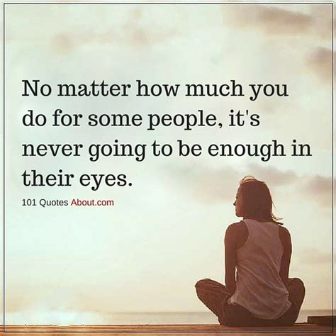 No Matter How Much You Do For Some People Its Never Going To Be