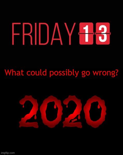 But why do people always think something bad is going to happen when it comes around? What Could Go Wrong - Friday the 13th, 2020 - Imgflip