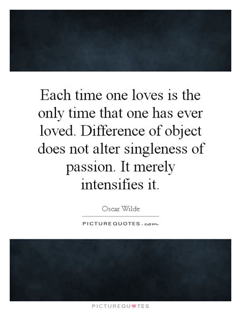 Each Time One Loves Is The Only Time That One Has Ever Loved