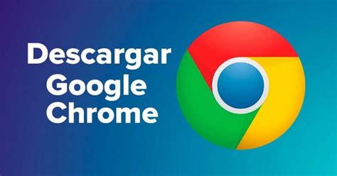Google Chrome Cómo Descargar e Instalar el Navegador más Usado