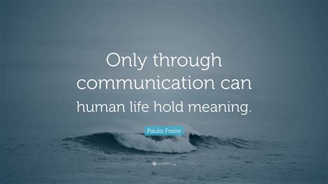Paulo Freire Quote Only Through Communication Can Human Life Hold