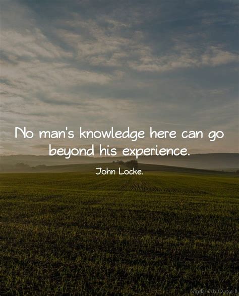 No Mans Knowledge Here Can Go Beyond His Experience John Locke