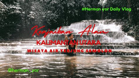 Keajaiban Alam Kalimantan Utara Wisata Air Terjung Semolon Youtube