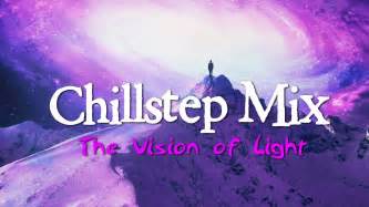 The Vision Of Light Chillstep Mix Youtube