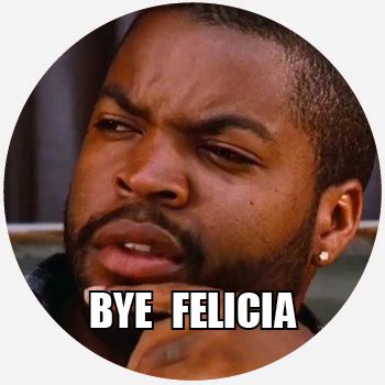 What To Say When Someone Says Bye Felicia