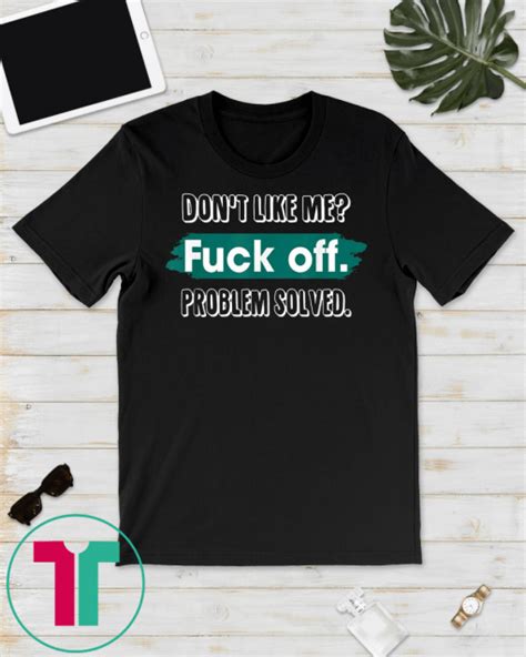 don t like me fuck off problem solved funny sassy t shirt
