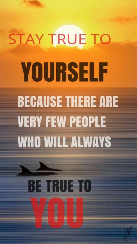Stay True To Yourself Because There Are Very Few People Who Will Always