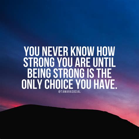 You Never Know How Strong You Are Until Being Strong Is The Only Choice