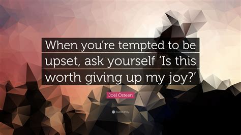 Joel Osteen Quote When Youre Tempted To Be Upset Ask Yourself ‘is