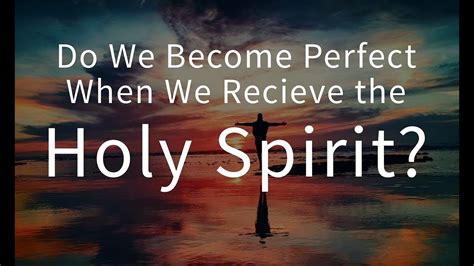 Do We Become Perfect When We Receive The Holy Spirit