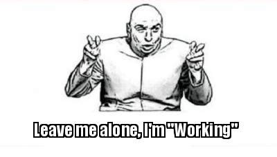 Use these funny memes about work to share some laughs with your coworkers. Meme Creator - Funny Leave me alone, I'm "Working" Meme Generator at MemeCreator.org!