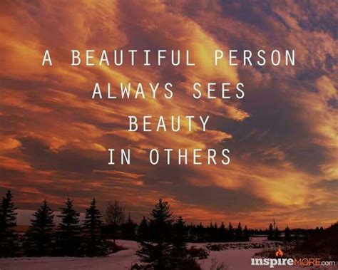 A Beautiful Person Always Sees Beauty In Others Beautiful Person