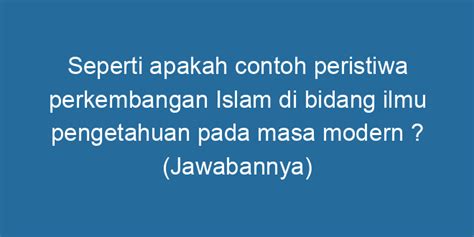 Seperti Apakah Contoh Peristiwa Perkembangan Islam Di Bidang Ilmu Pengetahuan Pada Masa Modern