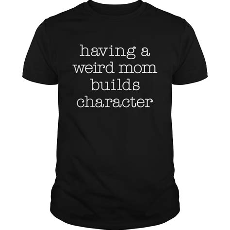 Having A Weird Mom Builds Character Shirt Kingteeshop