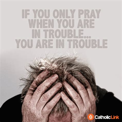 If You Only Pray When Youre In Trouble Catholic Link