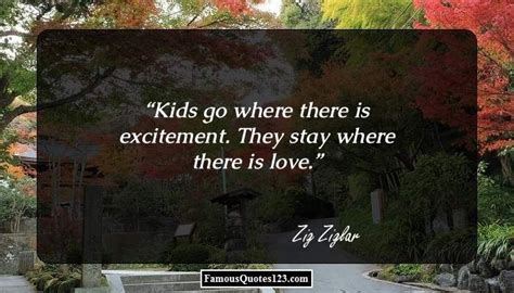 Kids Go Where There Is Excitement They Stay Where There Is Love