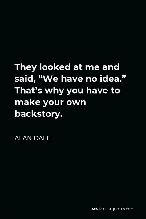 alan dale quote they looked at me and said we have no idea that s why you have to make your