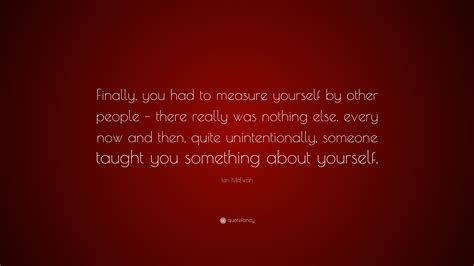 Ian Mcewan Quote Finally You Had To Measure Yourself By Other People